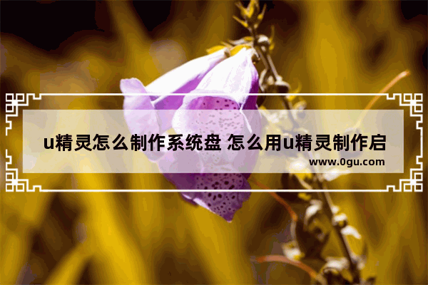 u精灵怎么制作系统盘 怎么用u精灵制作启动盘？