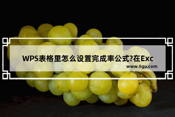 WPS表格里怎么设置完成率公式?在Excel里设置完成率公式方法