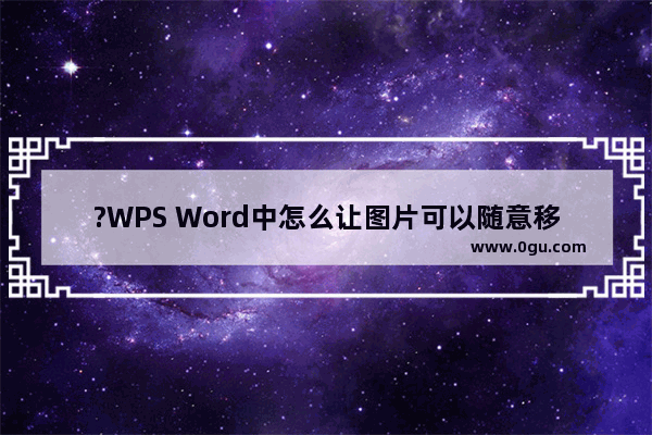 ?WPS Word中怎么让图片可以随意移动 WPS文档中移动图片的方法教程