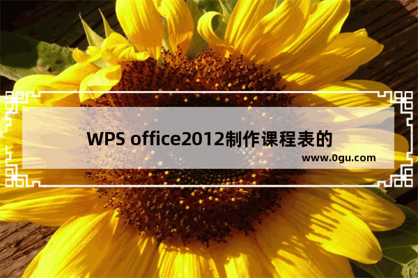WPS office2012制作课程表的具体步骤