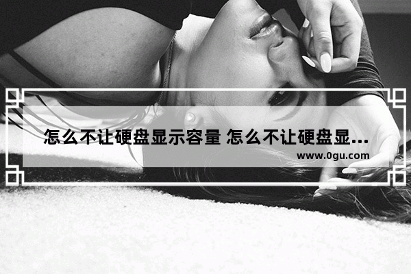 怎么不让硬盘显示容量 怎么不让硬盘显示容量大小