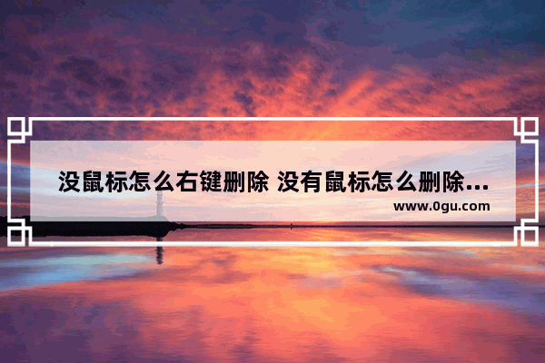 没鼠标怎么右键删除 没有鼠标怎么删除桌面