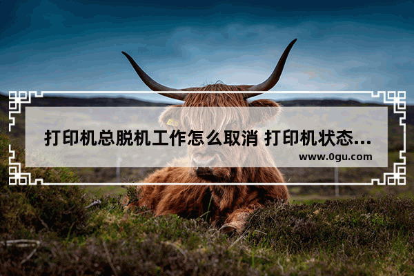 打印机总脱机工作怎么取消 打印机状态脱机怎么取消