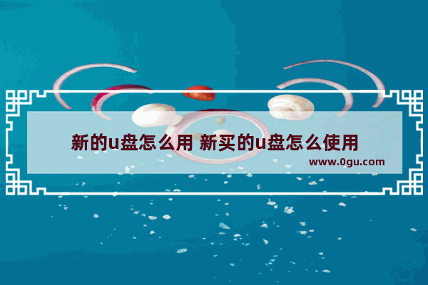 新的u盘怎么用 新买的u盘怎么使用