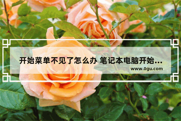 开始菜单不见了怎么办 笔记本电脑开始菜单不见了怎么办