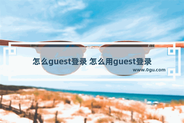 怎么guest登录 怎么用guest登录