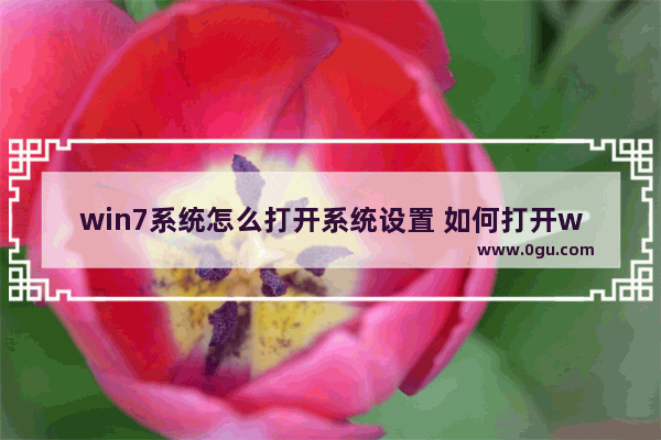 win7系统怎么打开系统设置 如何打开windows7设置