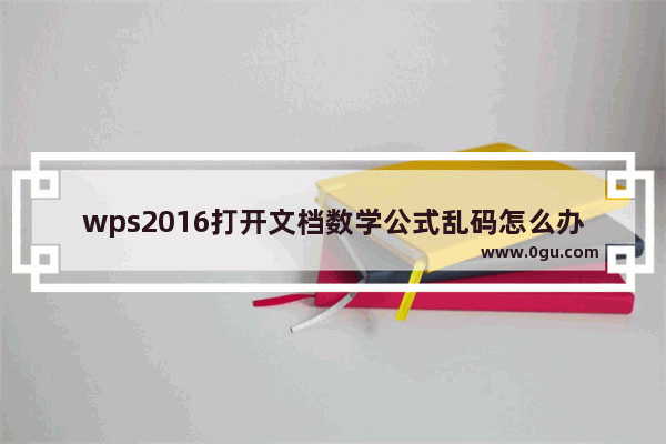 wps2016打开文档数学公式乱码怎么办