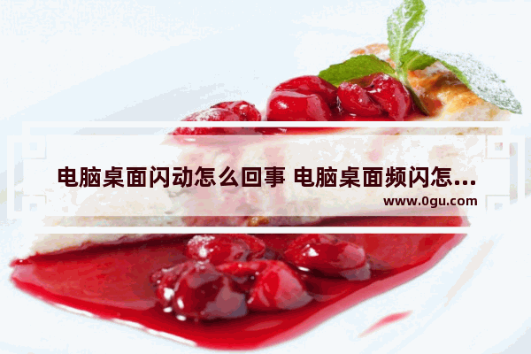 电脑桌面闪动怎么回事 电脑桌面频闪怎么回事