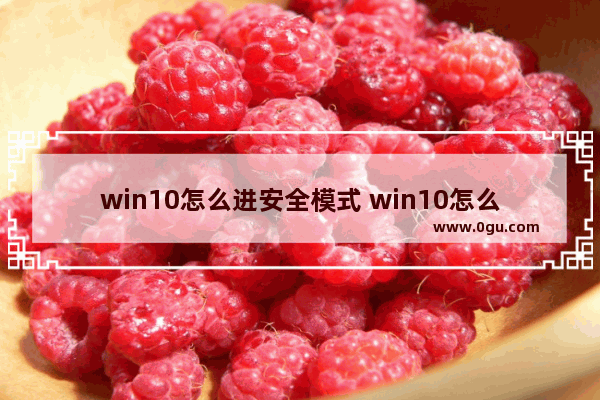win10怎么进安全模式 win10怎么进安全模式按什么键