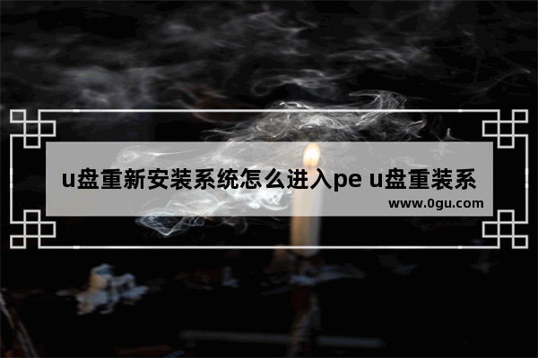u盘重新安装系统怎么进入pe u盘重装系统怎么进去pe