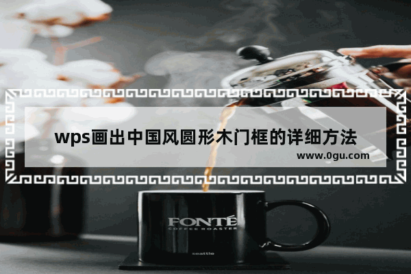 wps画出中国风圆形木门框的详细方法