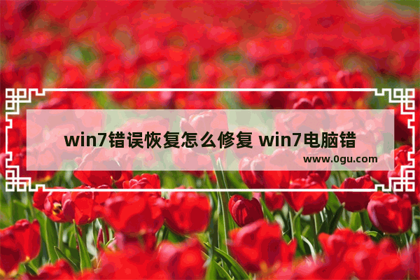 win7错误恢复怎么修复 win7电脑错误恢复如何处理