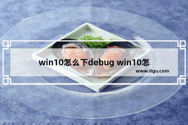 win10怎么下debug win10怎么下载office