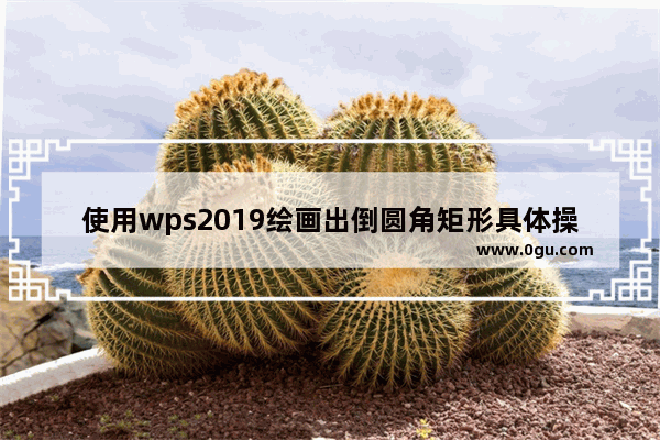 使用wps2019绘画出倒圆角矩形具体操作步骤