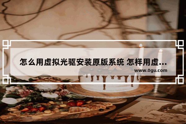 怎么用虚拟光驱安装原版系统 怎样用虚拟光驱安装iso文件