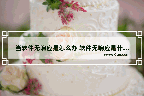 当软件无响应是怎么办 软件无响应是什么情况