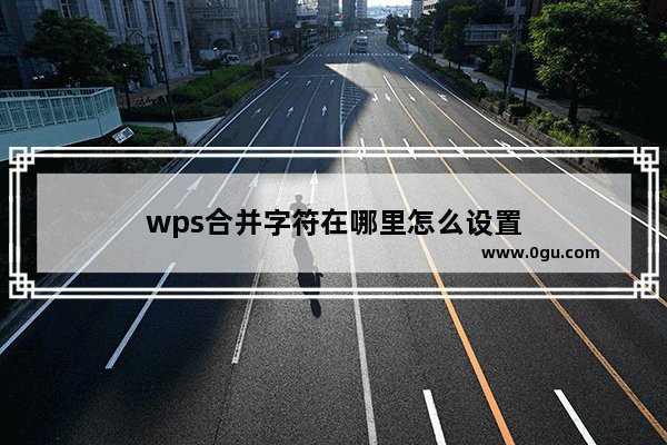 wps合并字符在哪里怎么设置