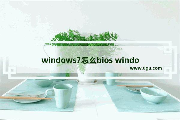 windows7怎么bios windows7怎么变得不卡
