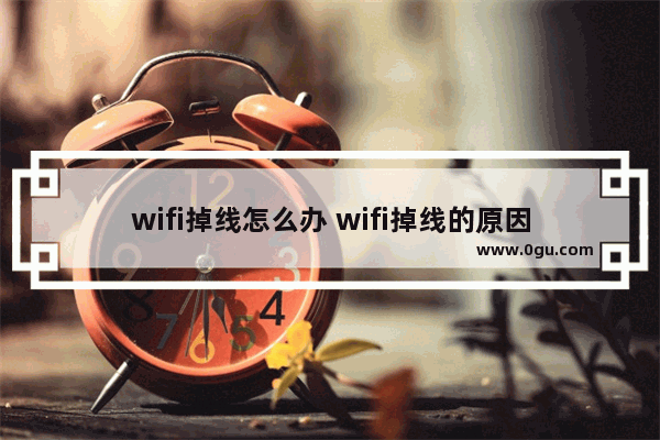 wifi掉线怎么办 wifi掉线的原因