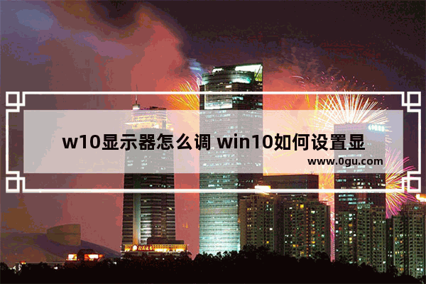w10显示器怎么调 win10如何设置显示器亮度调节