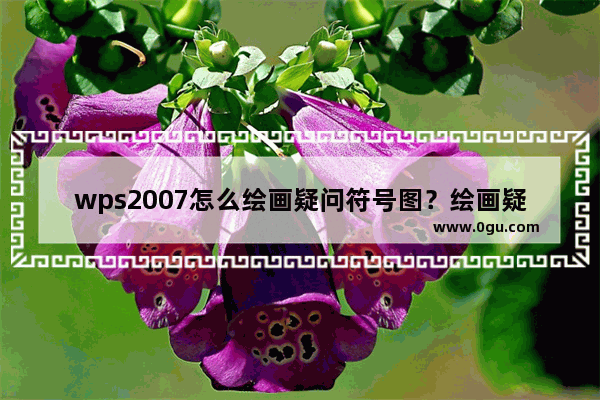 wps2007怎么绘画疑问符号图？绘画疑问符号图方法分享