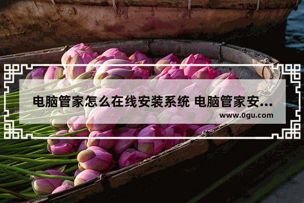 电脑管家怎么在线安装系统 电脑管家安装步骤