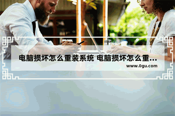 电脑损坏怎么重装系统 电脑损坏怎么重装系统教程