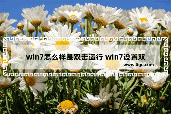win7怎么样是双击运行 win7设置双击打开