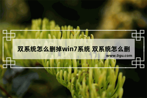 双系统怎么删掉win7系统 双系统怎么删掉win7系统文件