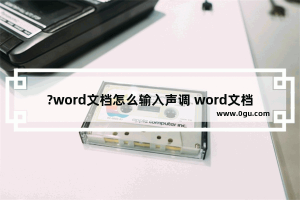 ?word文档怎么输入声调 word文档输入声调的方法