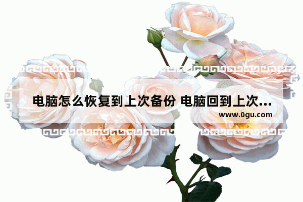 电脑怎么恢复到上次备份 电脑回到上次备份