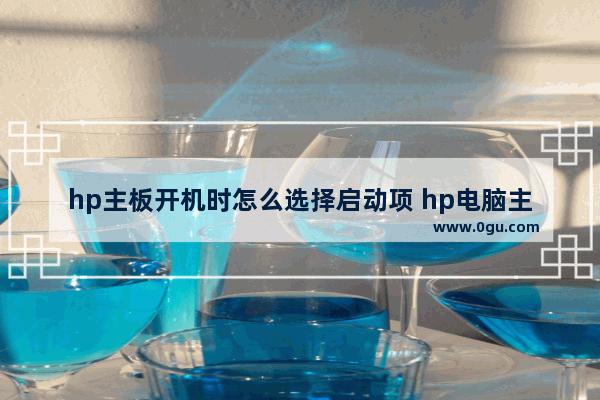 hp主板开机时怎么选择启动项 hp电脑主板设置启动项