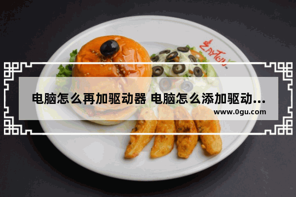 电脑怎么再加驱动器 电脑怎么添加驱动程序
