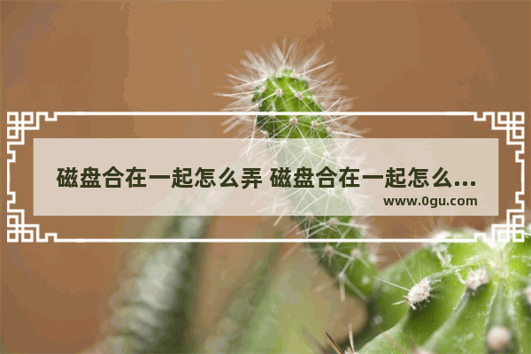 磁盘合在一起怎么弄 磁盘合在一起怎么弄的