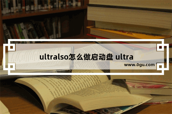 ultralso怎么做启动盘 ultralso制作启动u盘
