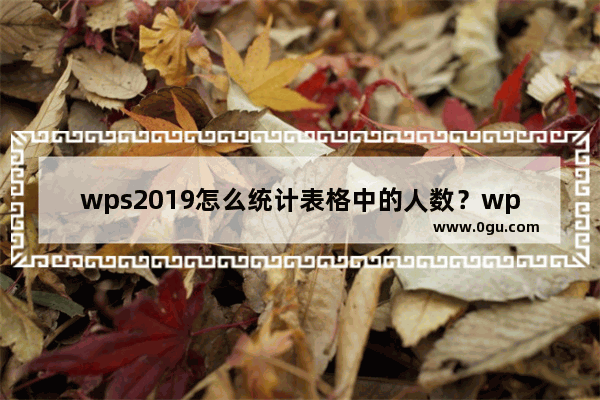 wps2019怎么统计表格中的人数？wps2019统计表格中的人数教程