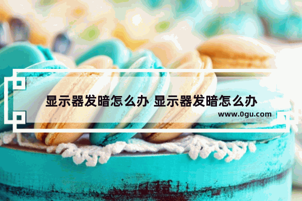 显示器发暗怎么办 显示器发暗怎么办