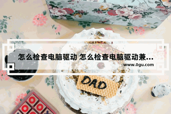 怎么检查电脑驱动 怎么检查电脑驱动兼容问题