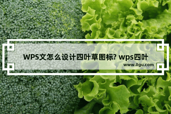 WPS文怎么设计四叶草图标? wps四叶草的画法