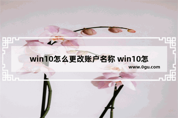 win10怎么更改账户名称 win10怎么更改账户名称和头像