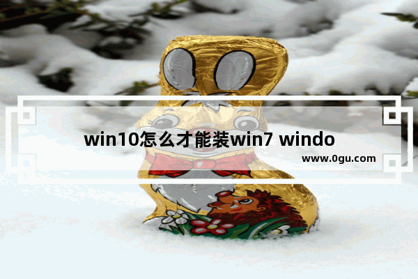 win10怎么才能装win7 window10怎么装win7系统