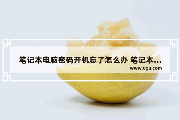 笔记本电脑密码开机忘了怎么办 笔记本电脑开机密码忘记怎么办
