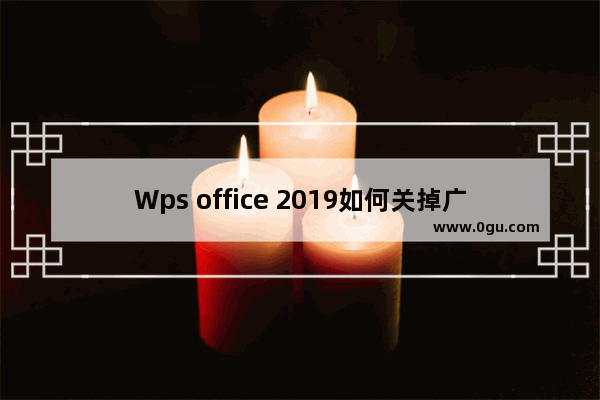 Wps office 2019如何关掉广告？wps2019去广告的方法