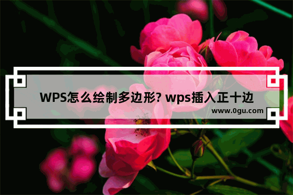 WPS怎么绘制多边形? wps插入正十边形的教程