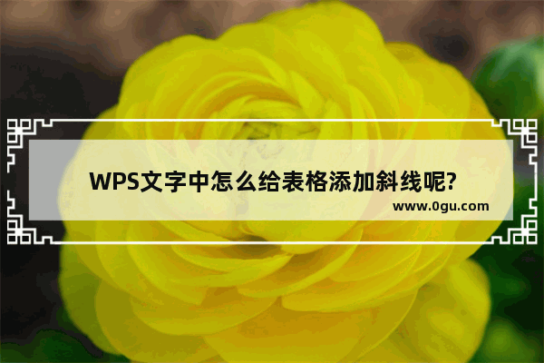 WPS文字中怎么给表格添加斜线呢?