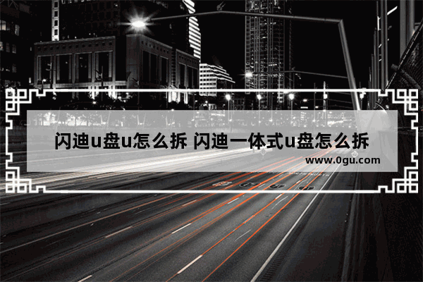闪迪u盘u怎么拆 闪迪一体式u盘怎么拆