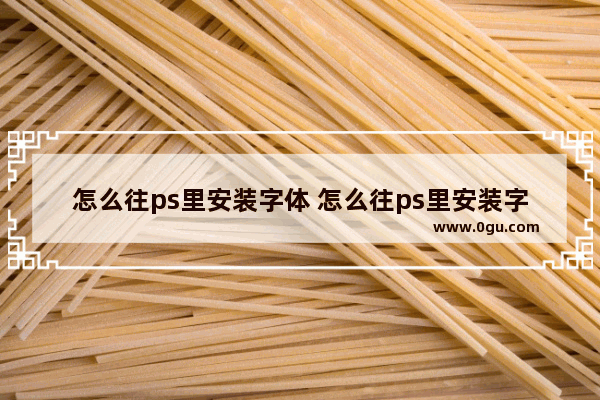 怎么往ps里安装字体 怎么往ps里安装字体软件