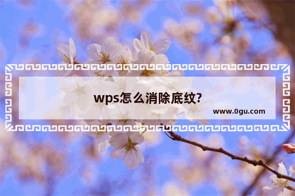 wps怎么消除底纹?