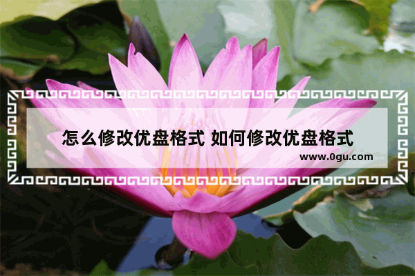 怎么修改优盘格式 如何修改优盘格式